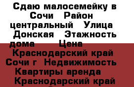 Сдаю малосемейку в Сочи › Район ­ центральный › Улица ­ Донская › Этажность дома ­ 5 › Цена ­ 12 000 - Краснодарский край, Сочи г. Недвижимость » Квартиры аренда   . Краснодарский край,Сочи г.